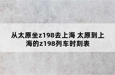 从太原坐z198去上海 太原到上海的z198列车时刻表